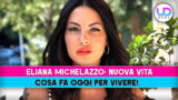 Eliana michelazzo nuova vita ecco cosa fa oggi per vivere