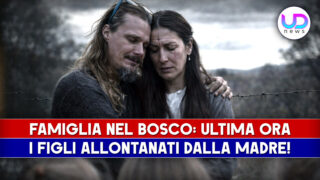 Figli allontanati dalla madre: ultime notizie sul caso della famiglia nel bosco