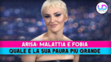 Arisa malattia e fobia quale è la sua più grande paura