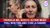 Famiglia nel bosco ultime news: i figli non parlano più con la madre