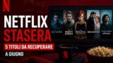 Netflix stasera: 5 titoli da recuperare a giugno