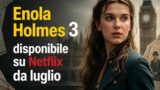 Enola Holmes 3 disponibile su Netflix da luglio: data, trama e novità da non perdere