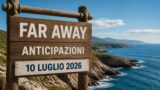 Far away anticipazioni 10 luglio 2026 puntata di oggi