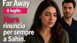 Far Away: 8 luglio, Nare rinuncia per sempre a Sahin