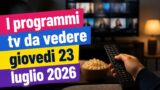 I programmi tv da vedere giovedi 23 luglio 2026
