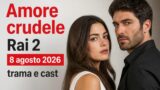 Amore crudele Rai 2 8 agosto 2026 trama e cast
